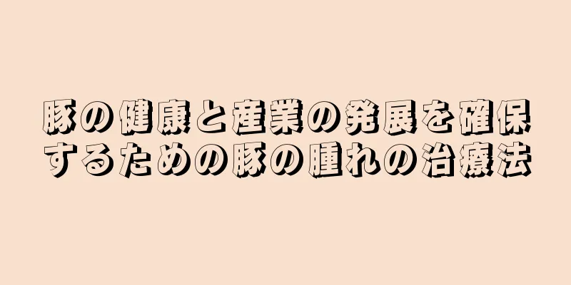 豚の健康と産業の発展を確保するための豚の腫れの治療法