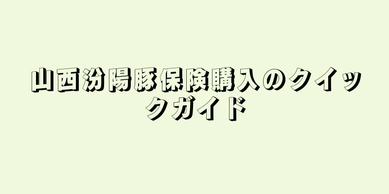 山西汾陽豚保険購入のクイックガイド