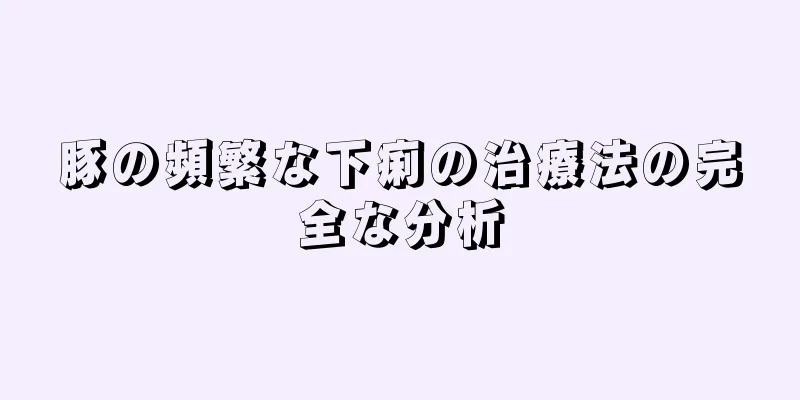 豚の頻繁な下痢の治療法の完全な分析