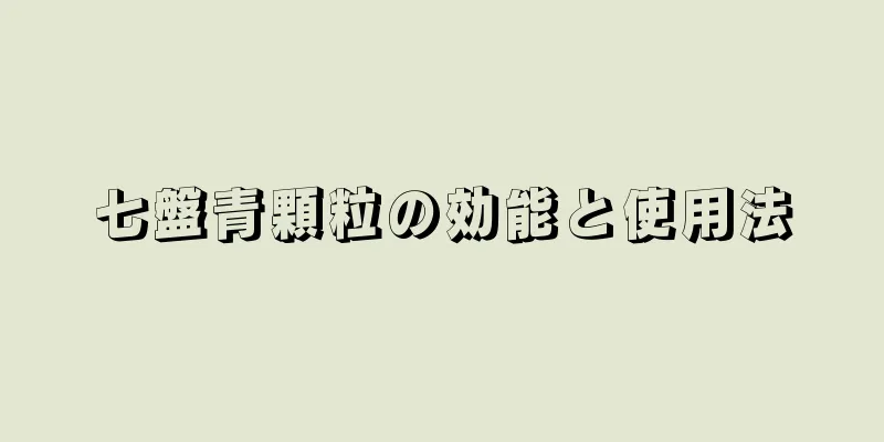 七盤青顆粒の効能と使用法