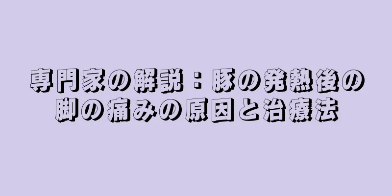 専門家の解説：豚の発熱後の脚の痛みの原因と治療法