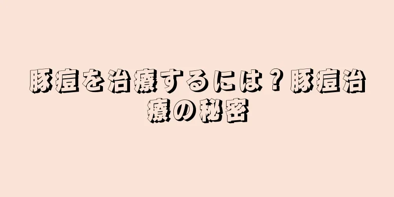 豚痘を治療するには？豚痘治療の秘密