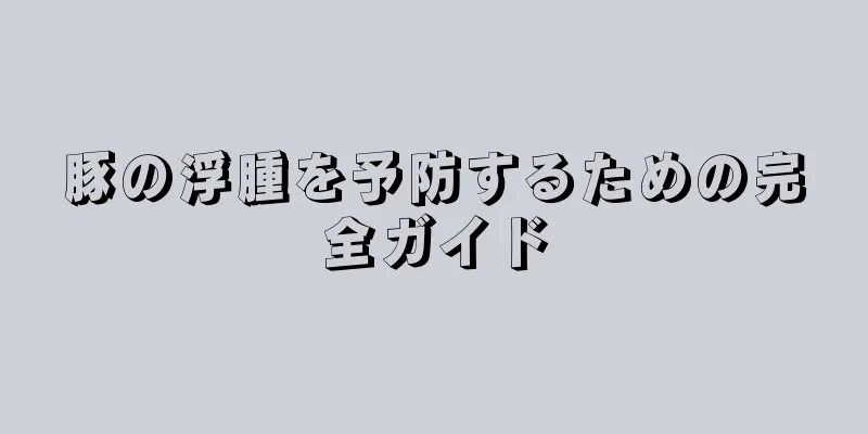 豚の浮腫を予防するための完全ガイド