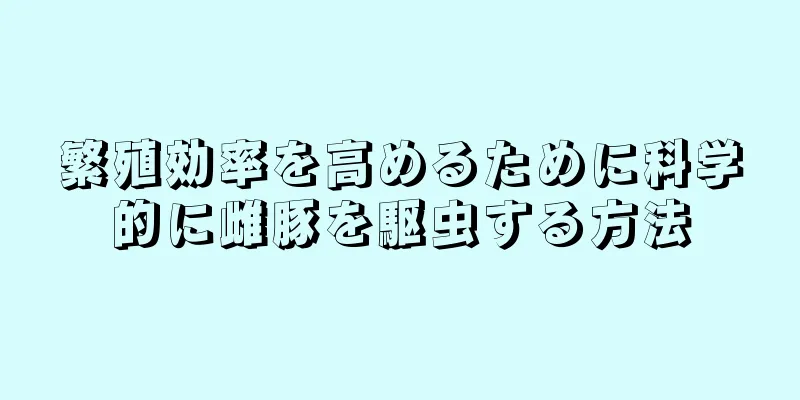 繁殖効率を高めるために科学的に雌豚を駆虫する方法