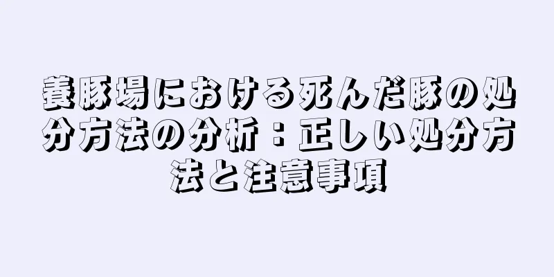 養豚場における死んだ豚の処分方法の分析：正しい処分方法と注意事項