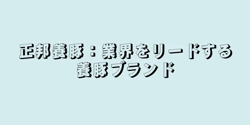 正邦養豚：業界をリードする養豚ブランド