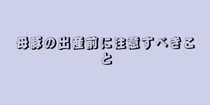 母豚の出産前に注意すべきこと
