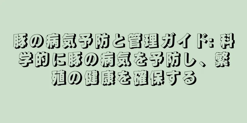 豚の病気予防と管理ガイド: 科学的に豚の病気を予防し、繁殖の健康を確保する