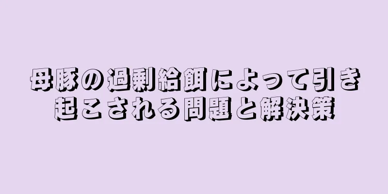 母豚の過剰給餌によって引き起こされる問題と解決策