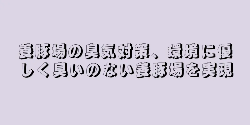 養豚場の臭気対策、環境に優しく臭いのない養豚場を実現