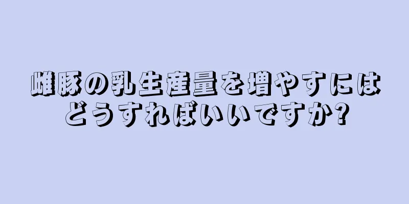 雌豚の乳生産量を増やすにはどうすればいいですか?