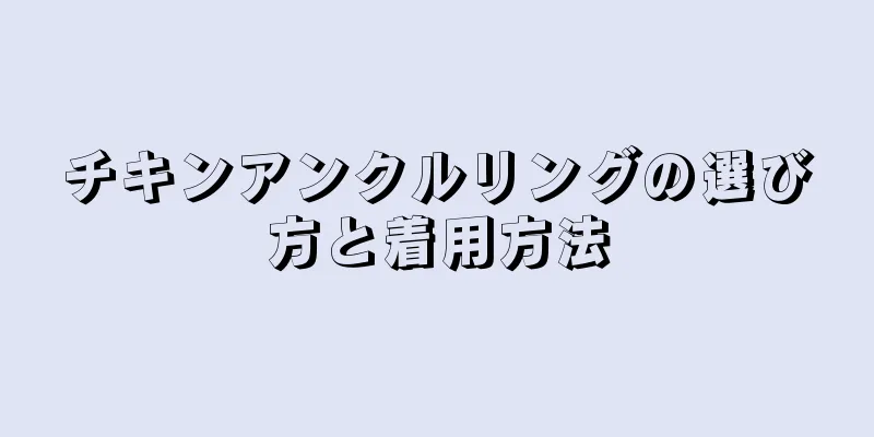 チキンアンクルリングの選び方と着用方法