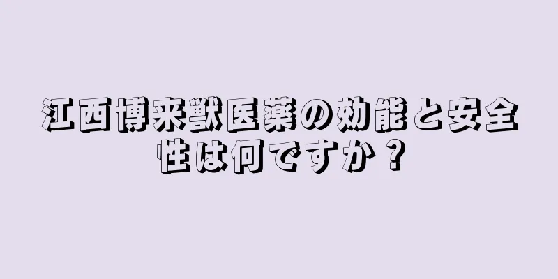 江西博来獣医薬の効能と安全性は何ですか？