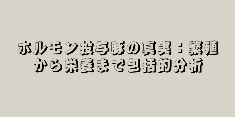 ホルモン投与豚の真実：繁殖から栄養まで包括的分析