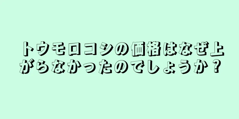 トウモロコシの価格はなぜ上がらなかったのでしょうか？