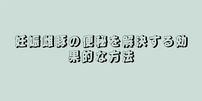 妊娠雌豚の便秘を解決する効果的な方法