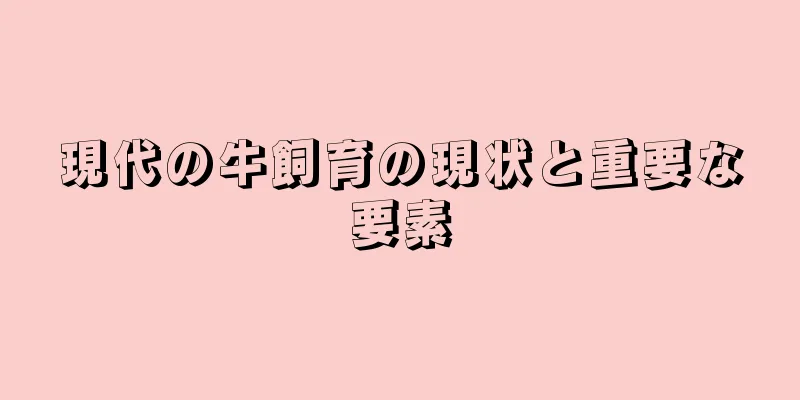 現代の牛飼育の現状と重要な要素