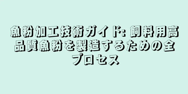 魚粉加工技術ガイド: 飼料用高品質魚粉を製造するための全プロセス