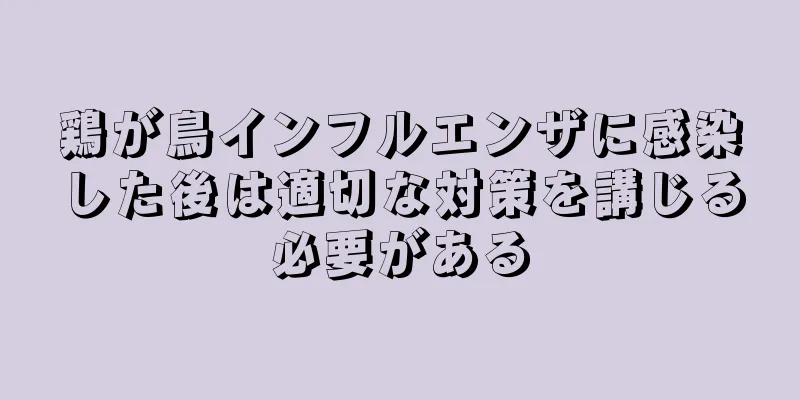 鶏が鳥インフルエンザに感染した後は適切な対策を講じる必要がある