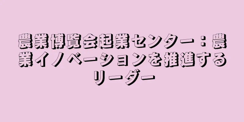 農業博覧会起業センター：農業イノベーションを推進するリーダー