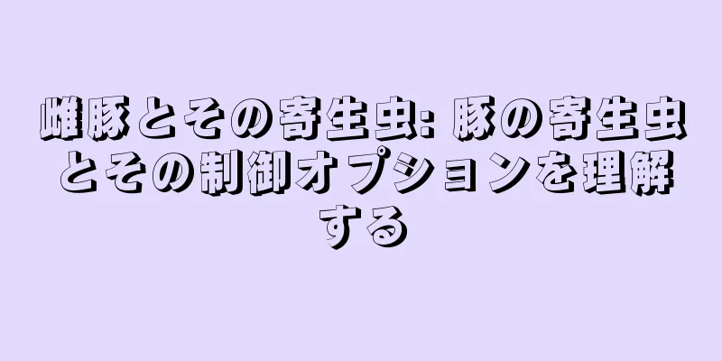 雌豚とその寄生虫: 豚の寄生虫とその制御オプションを理解する