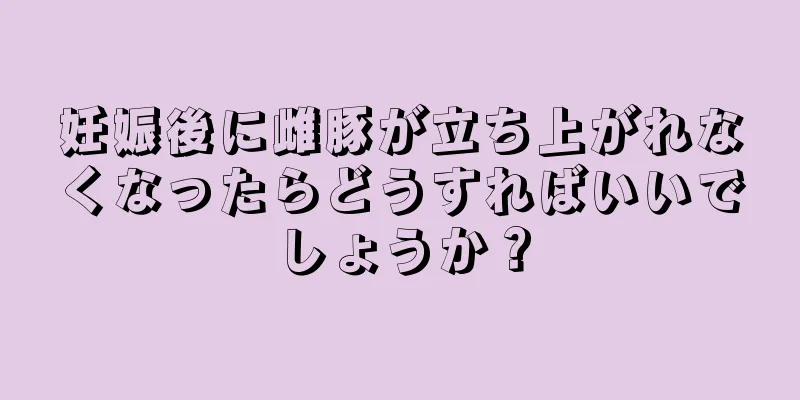 妊娠後に雌豚が立ち上がれなくなったらどうすればいいでしょうか？