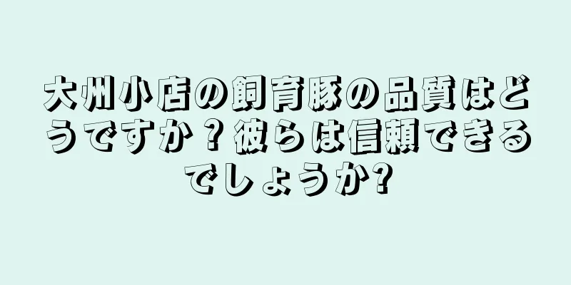 大州小店の飼育豚の品質はどうですか？彼らは信頼できるでしょうか?