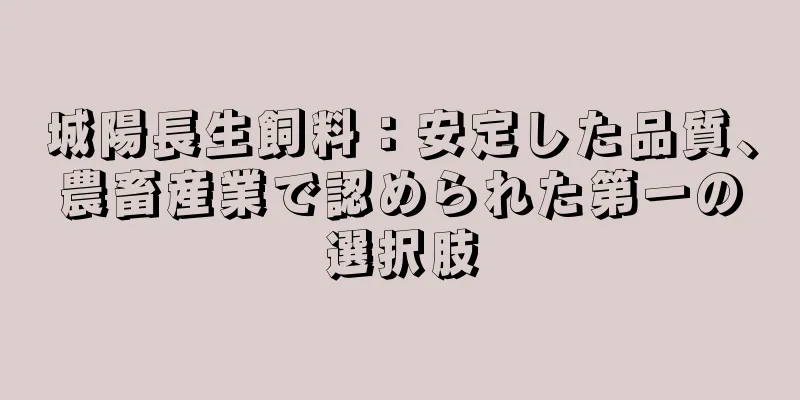 城陽長生飼料：安定した品質、農畜産業で認められた第一の選択肢
