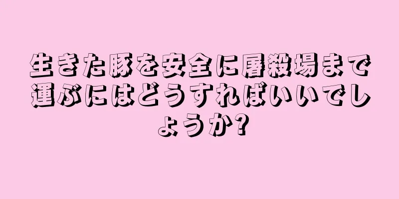 生きた豚を安全に屠殺場まで運ぶにはどうすればいいでしょうか?