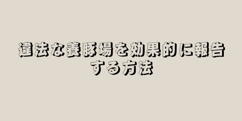 違法な養豚場を効果的に報告する方法