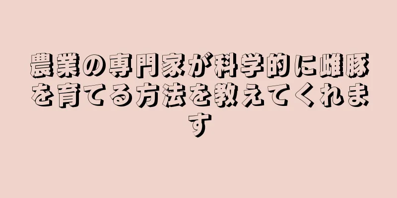農業の専門家が科学的に雌豚を育てる方法を教えてくれます