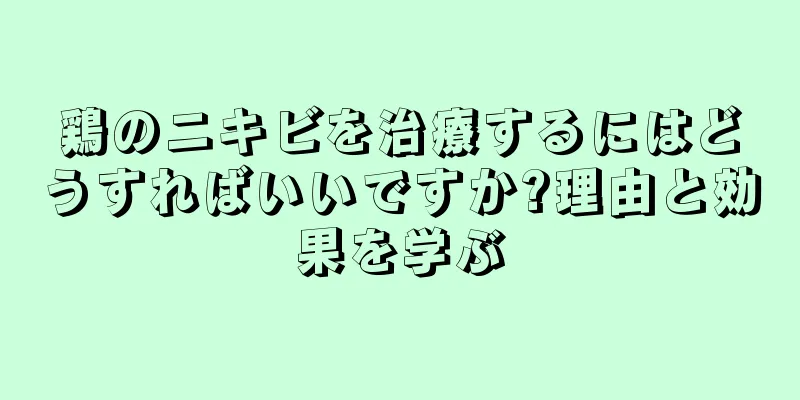 鶏のニキビを治療するにはどうすればいいですか?理由と効果を学ぶ