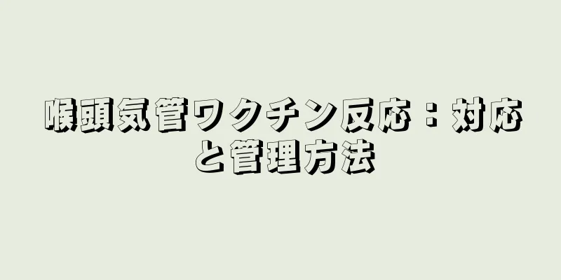 喉頭気管ワクチン反応：対応と管理方法