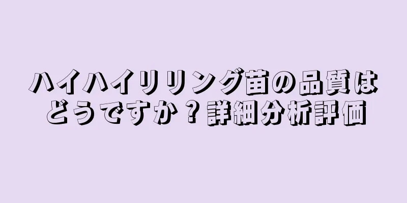 ハイハイリリング苗の品質はどうですか？詳細分析評価
