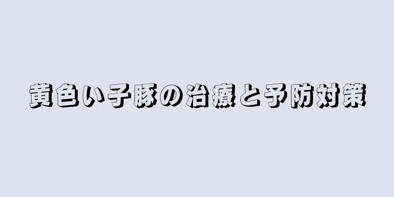 黄色い子豚の治療と予防対策