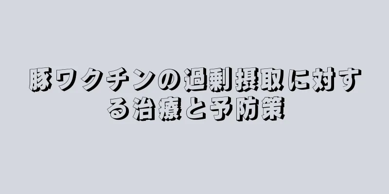豚ワクチンの過剰摂取に対する治療と予防策