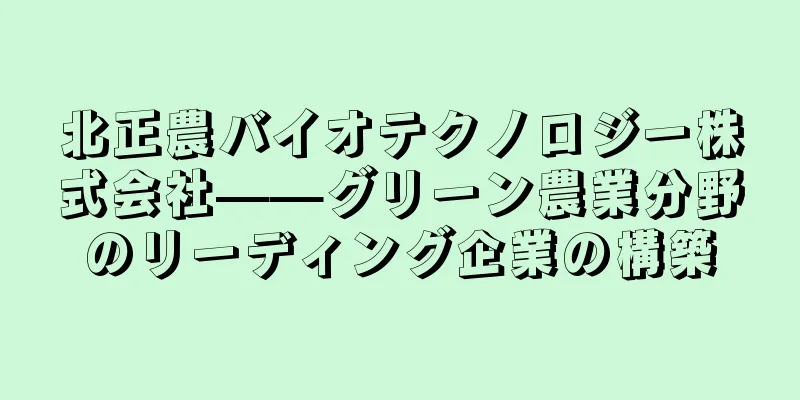 北正農バイオテクノロジー株式会社——グリーン農業分野のリーディング企業の構築