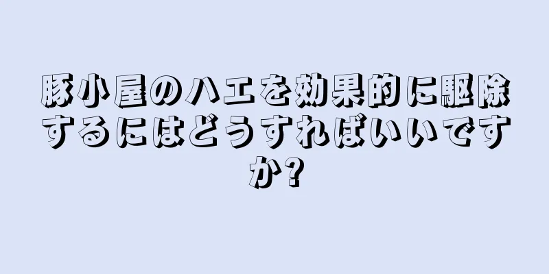 豚小屋のハエを効果的に駆除するにはどうすればいいですか?