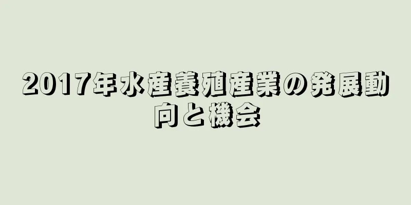 2017年水産養殖産業の発展動向と機会