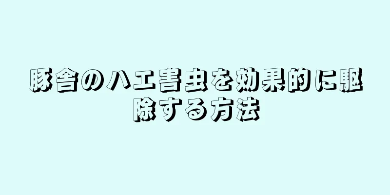 豚舎のハエ害虫を効果的に駆除する方法