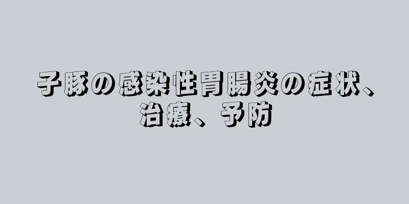 子豚の感染性胃腸炎の症状、治療、予防