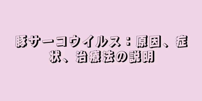 豚サーコウイルス：原因、症状、治療法の説明