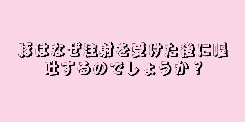 豚はなぜ注射を受けた後に嘔吐するのでしょうか？
