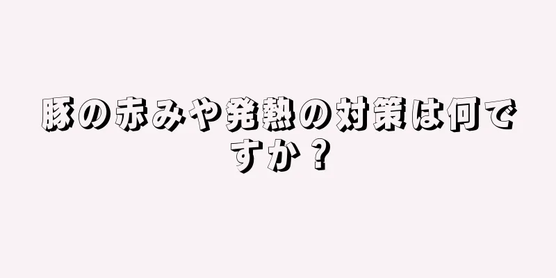 豚の赤みや発熱の対策は何ですか？