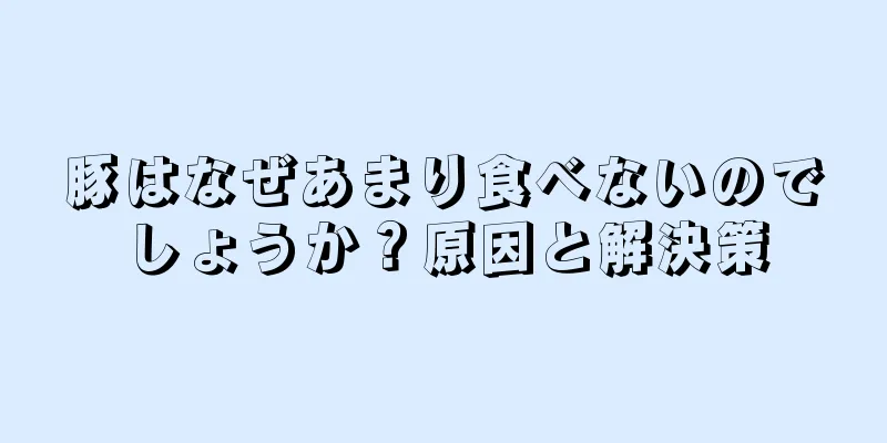 豚はなぜあまり食べないのでしょうか？原因と解決策