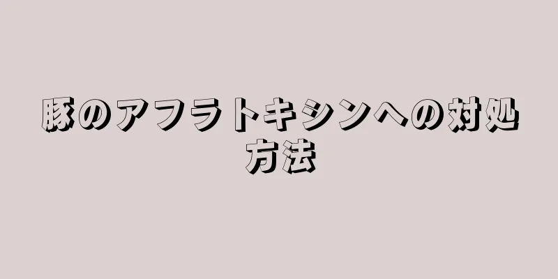 豚のアフラトキシンへの対処方法