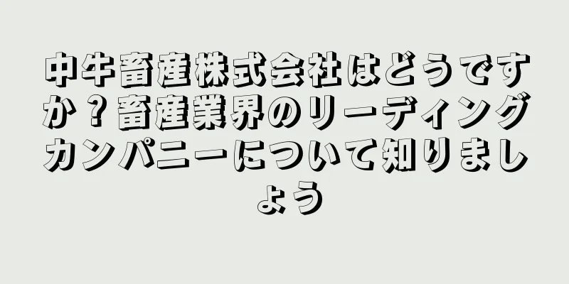 中牛畜産株式会社はどうですか？畜産業界のリーディングカンパニーについて知りましょう