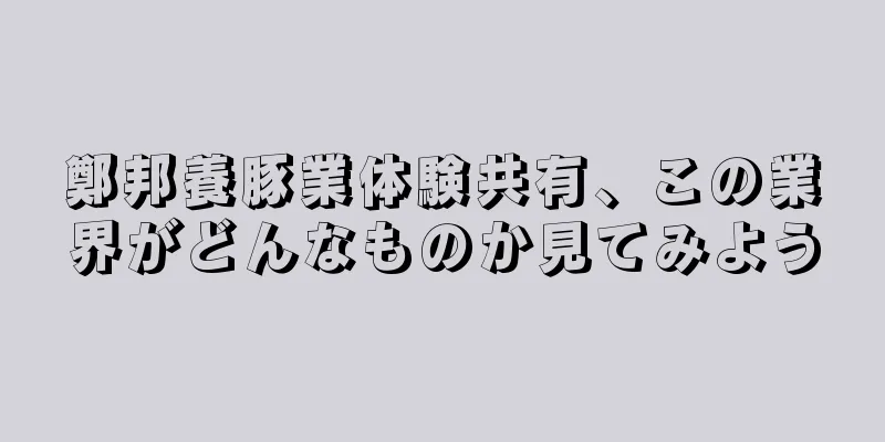 鄭邦養豚業体験共有、この業界がどんなものか見てみよう