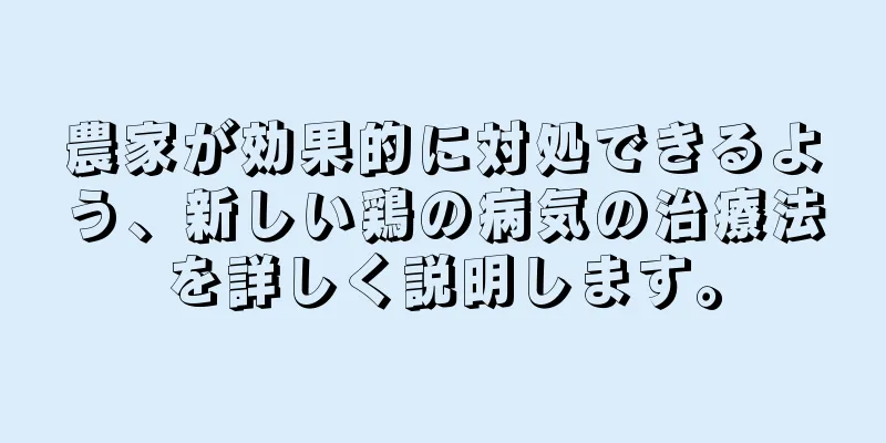 農家が効果的に対処できるよう、新しい鶏の病気の治療法を詳しく説明します。