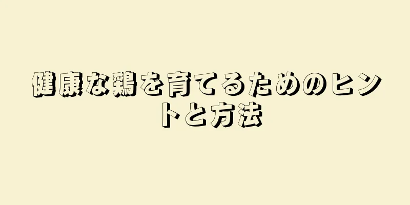 健康な鶏を育てるためのヒントと方法